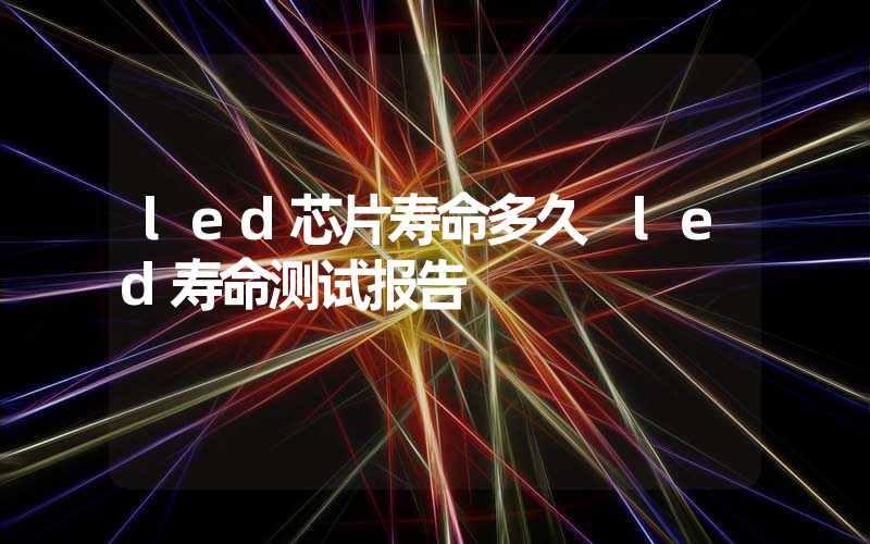 led芯片寿命多久 led寿命测试报告